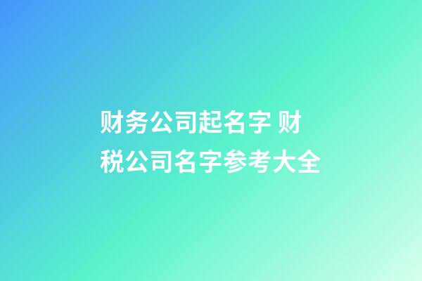 财务公司起名字 财税公司名字参考大全-第1张-公司起名-玄机派